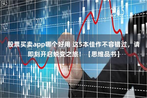 股票买卖app哪个好用 这5本佳作不容错过，请即刻开启蜕变之旅！【思维品书】