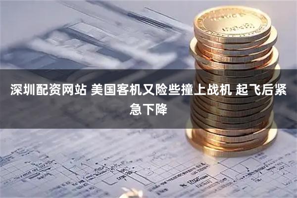 深圳配资网站 美国客机又险些撞上战机 起飞后紧急下降