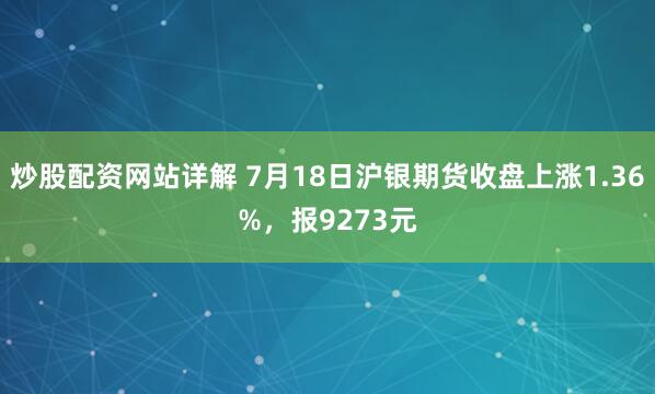 炒股配资网站详解 7月18日沪银期货收盘上涨1.36%，报9273元
