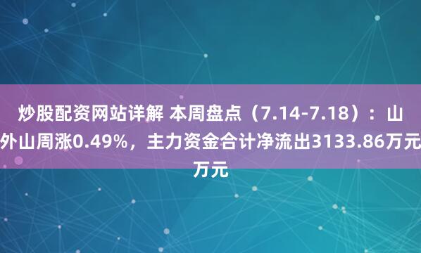 炒股配资网站详解 本周盘点（7.14-7.18）：山外山周涨0.49%，主力资金合计净流出3133.86万元