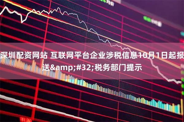 深圳配资网站 互联网平台企业涉税信息10月1日起报送&#32;税务部门提示