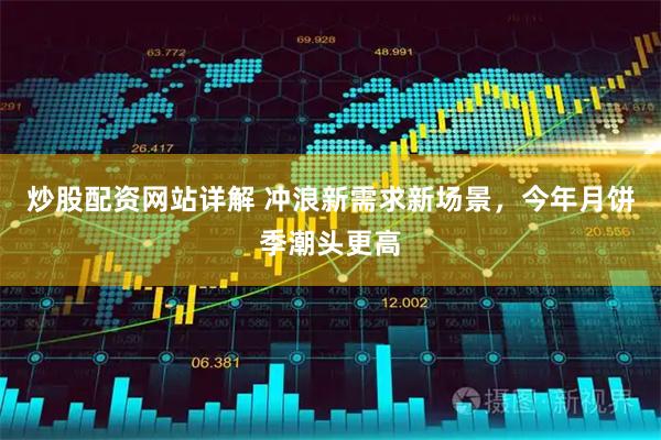 炒股配资网站详解 冲浪新需求新场景，今年月饼季潮头更高