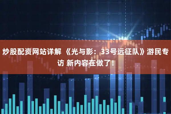 炒股配资网站详解 《光与影：33号远征队》游民专访 新内容在做了！