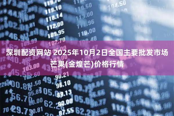 深圳配资网站 2025年10月2日全国主要批发市场芒果(金煌芒)价格行情