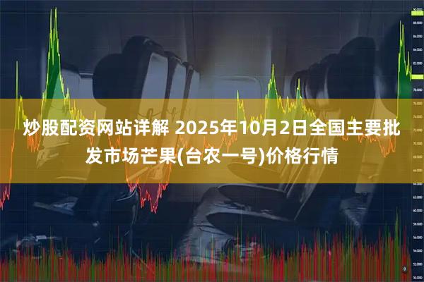 炒股配资网站详解 2025年10月2日全国主要批发市场芒果(台农一号)价格行情