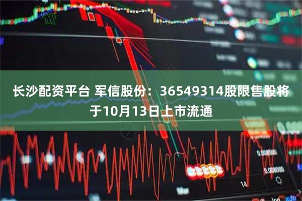 长沙配资平台 军信股份：36549314股限售股将于10月13日上市流通